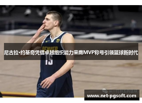 尼古拉·约基奇凭借卓越组织能力荣膺MVP称号引领篮球新时代