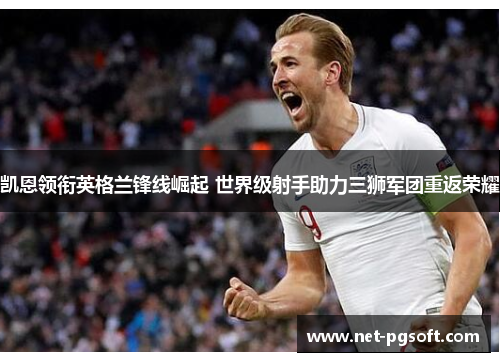 凯恩领衔英格兰锋线崛起 世界级射手助力三狮军团重返荣耀