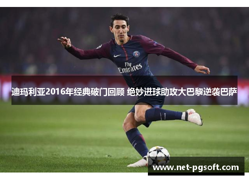 迪玛利亚2016年经典破门回顾 绝妙进球助攻大巴黎逆袭巴萨