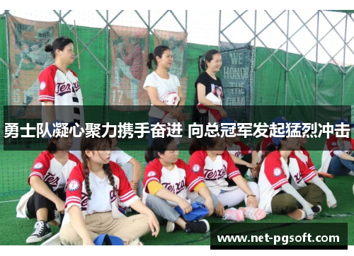 勇士队凝心聚力携手奋进 向总冠军发起猛烈冲击