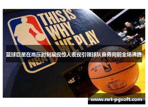 篮球巨星在高压时刻展现惊人表现引领球队奋勇向前全场沸腾