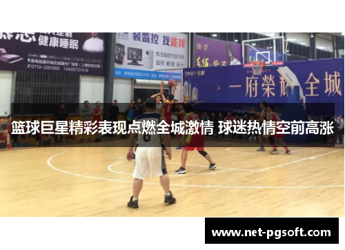 篮球巨星精彩表现点燃全城激情 球迷热情空前高涨