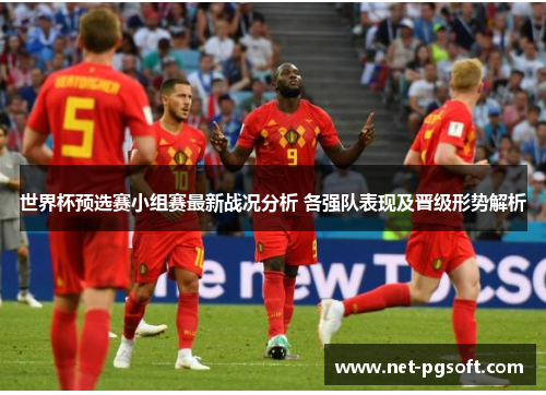 世界杯预选赛小组赛最新战况分析 各强队表现及晋级形势解析