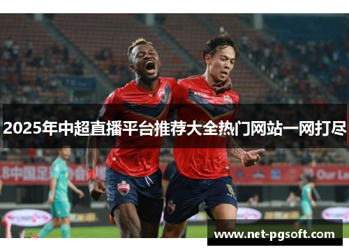 2025年中超直播平台推荐大全热门网站一网打尽