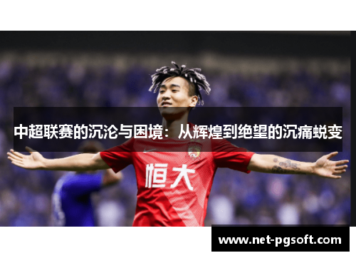 中超联赛的沉沦与困境：从辉煌到绝望的沉痛蜕变