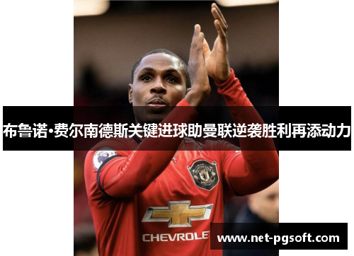 布鲁诺·费尔南德斯关键进球助曼联逆袭胜利再添动力