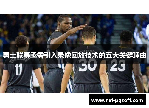 勇士联赛亟需引入录像回放技术的五大关键理由
