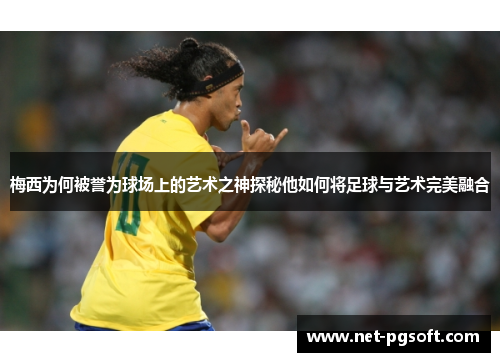 梅西为何被誉为球场上的艺术之神探秘他如何将足球与艺术完美融合