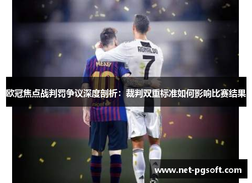 欧冠焦点战判罚争议深度剖析：裁判双重标准如何影响比赛结果