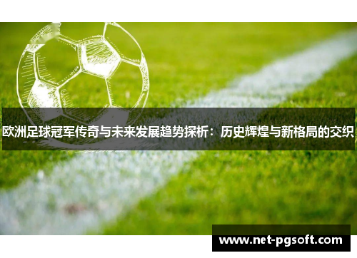 欧洲足球冠军传奇与未来发展趋势探析：历史辉煌与新格局的交织