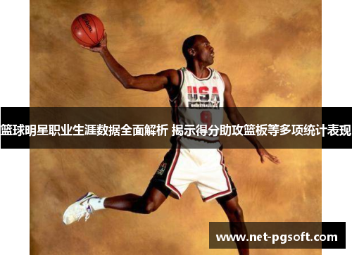 篮球明星职业生涯数据全面解析 揭示得分助攻篮板等多项统计表现