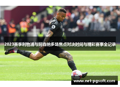 2023赛季利物浦与阿森纳多场焦点对决时间与精彩赛事全记录