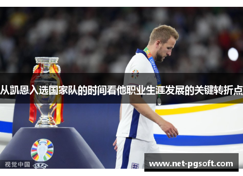 从凯恩入选国家队的时间看他职业生涯发展的关键转折点