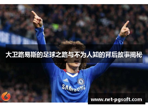 大卫路易斯的足球之路与不为人知的背后故事揭秘