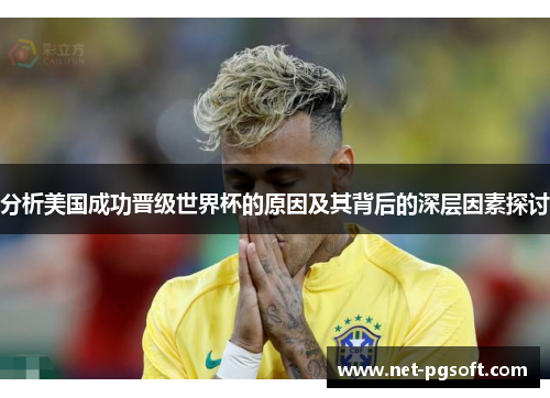 分析美国成功晋级世界杯的原因及其背后的深层因素探讨