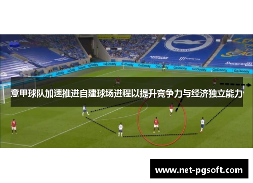 意甲球队加速推进自建球场进程以提升竞争力与经济独立能力