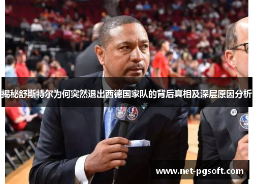 揭秘舒斯特尔为何突然退出西德国家队的背后真相及深层原因分析