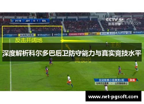 深度解析科尔多巴后卫防守能力与真实竞技水平