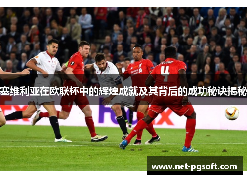 塞维利亚在欧联杯中的辉煌成就及其背后的成功秘诀揭秘