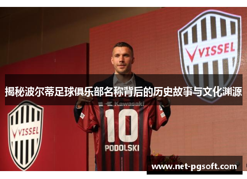 揭秘波尔蒂足球俱乐部名称背后的历史故事与文化渊源